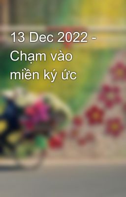 13 Dec 2022 - Chạm vào miền ký ức