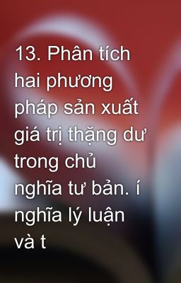 13. Phân tích hai phương pháp sản xuất giá trị thặng dư trong chủ nghĩa tư bản. í nghĩa lý luận và t