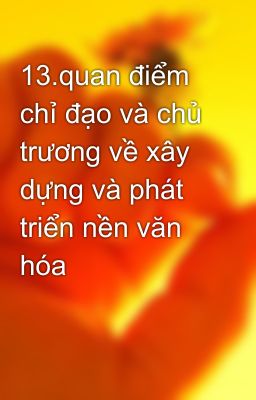 13.quan điểm chỉ đạo và chủ trương về xây dựng và phát triển nền văn hóa