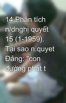 14.Phân tích n/dnghị quyết 15 (1-1959). Tại sao n.quyet Đảng: 