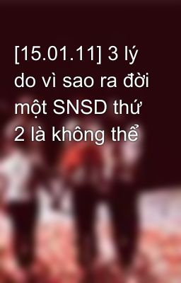 [15.01.11] 3 lý do vì sao ra đời một SNSD thứ 2 là không thể