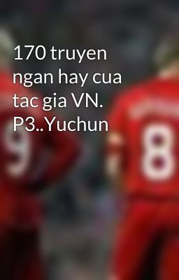 170 truyen ngan hay cua tac gia VN. P3..Yuchun