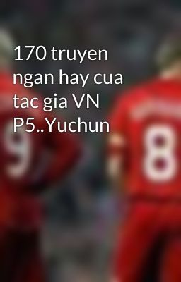 170 truyen ngan hay cua tac gia VN P5..Yuchun