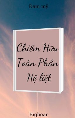 [18+] Chiếm Hữu Toàn Phần - Hệ Liệt (Hết)