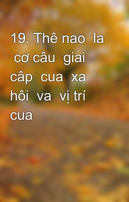 19. Thê nao  la  cơ câu  giai  câp  cua  xa  hôi  va  vị trí cua  no?  Xu hương phat triên cua  cơ