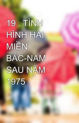 19 . TÌNH HÌNH HAI MIỀN BẮC-NAM SAU NĂM 1975