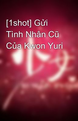 [1shot] Gửi Tình Nhân Cũ Của Kwon Yuri