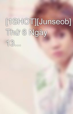 [1SHOT][Junseob] Thứ 6 Ngày 13...