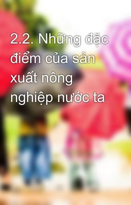 2.2. Những đặc điểm của sản xuất nông nghiệp nước ta