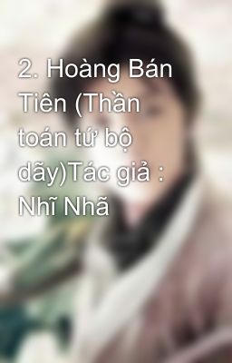 2. Hoàng Bán Tiên (Thần toán tứ bộ dãy)Tác giả : Nhĩ Nhã