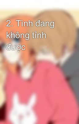 2. Tình đang không tỉnh được