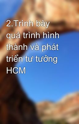 2.Trình bày quá trình hình thành và phát triển tư tưởng HCM