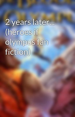 2 years later... (heroes if olympus fan fiction)