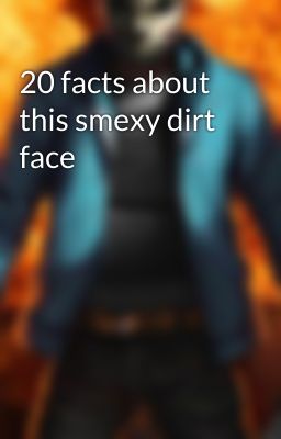 20 facts about this smexy dirt face