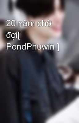 20 năm chờ đợi[ PondPhuwin ]