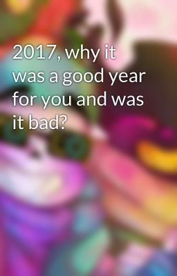 2017, why it was a good year for you and was it bad?