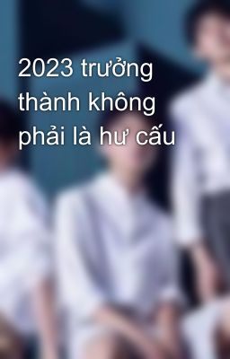 2023 trưởng thành không phải là hư cấu 