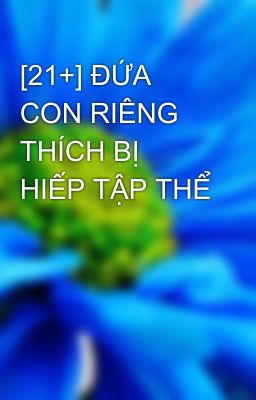 [21+] ĐỨA CON RIÊNG THÍCH BỊ HIẾP TẬP THỂ