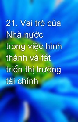 21. Vai trò của Nhà nước trong việc hình thành và fát triển thị trường tài chính