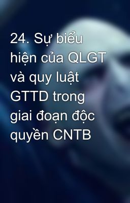 24. Sự biểu hiện của QLGT và quy luật GTTD trong giai đoạn độc quyền CNTB