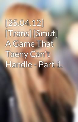 [25.04.12] [Trans] [Smut] A Game That Taeny Can't Handle - Part 1.