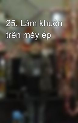 25. Làm khuôn trên máy ép