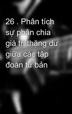 26 . Phân tích sự phân chia giá trị thặng dư giữa các tập đoàn tư bản