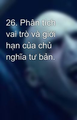 26. Phân tích vai trò và giới hạn của chủ nghĩa tư bản.