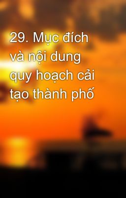 29. Mục đích và nội dung quy hoạch cải tạo thành phố