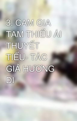 3. CAM GIA TAM THIẾU ÁI THUYẾT TIẾU- TÁC GIẢ HƯƠNG DI