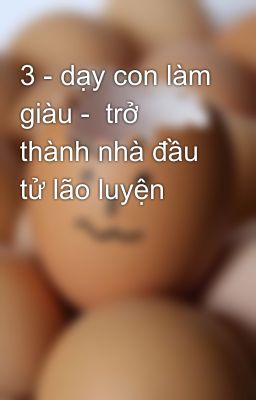 3 - dạy con làm giàu -  trở thành nhà đầu tử lão luyện