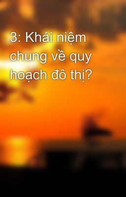 3: Khái niệm chung về quy hoạch đô thị?