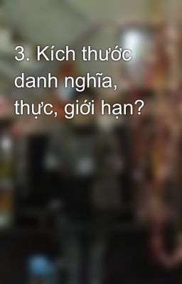 3. Kích thước danh nghĩa, thực, giới hạn?