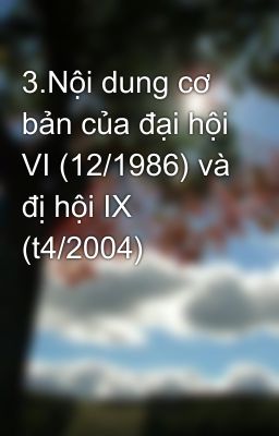 3.Nội dung cơ bản của đại hội VI (12/1986) và đị hội IX (t4/2004)