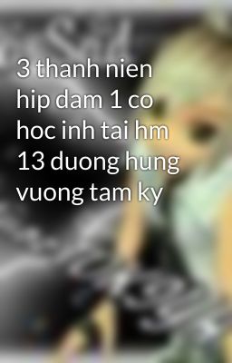 3 thanh nien hip dam 1 co hoc inh tai hm 13 duong hung vuong tam ky