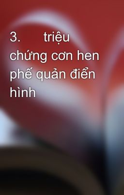 3.      triệu chứng cơn hen phế quản điển hình