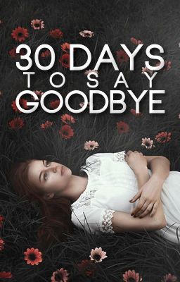 30 Days To Say Goodbye [#Wattys2016]