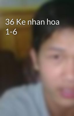 36 Ke nhan hoa 1-6