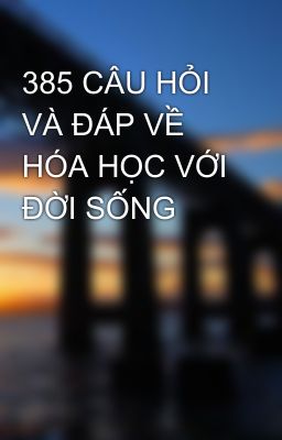 385 CÂU HỎI VÀ ĐÁP VỀ HÓA HỌC VỚI ĐỜI SỐNG