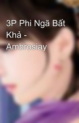 3P Phi Ngã Bất Khả - Ambrosiay