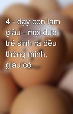 4 - dạy con làm giàu - mọi đứa trẻ sinh ra đều thông minh, giàu có