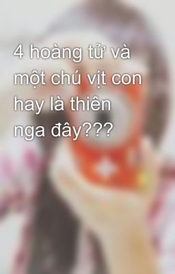 4 hoàng tử và một chú vịt con hay là thiên nga đây???