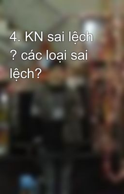 4. KN sai lệch ? các loại sai lệch?