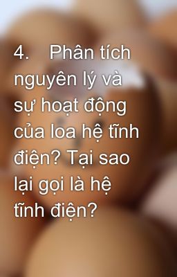 4.	Phân tích nguyên lý và sự hoạt động của loa hệ tĩnh điện? Tại sao lại gọi là hệ tĩnh điện?