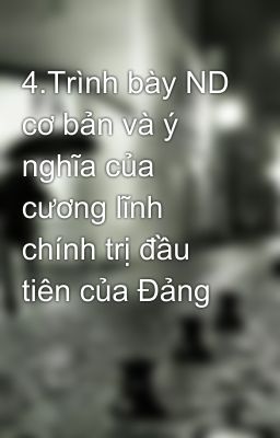 4.Trình bày ND cơ bản và ý nghĩa của cương lĩnh chính trị đầu tiên của Đảng