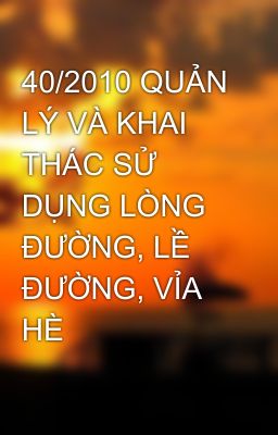 40/2010 QUẢN LÝ VÀ KHAI THÁC SỬ DỤNG LÒNG ĐƯỜNG, LỀ ĐƯỜNG, VỈA HÈ