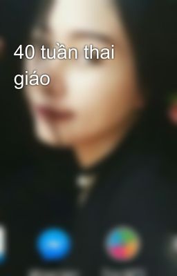 40 tuần thai giáo