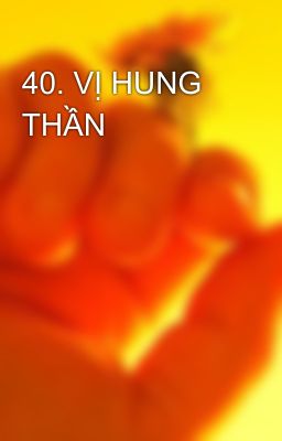 40. VỊ HUNG THẦN