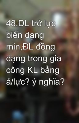 48.ĐL trở lực biến dạng min,ĐL đồng dạng trong gia công KL bằng á/lực? ý nghĩa?