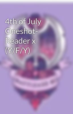 4th of July Oneshot- Reader x (Y/F/Y)